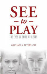 See to Play: The Eyes of Elite Athletes - Michael A. Peters (ISBN: 9781938008009)