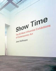 Show Time: The 50 Most Influential Exhibitions of Contemporary Art - Jens Hoffmann (ISBN: 9781938922336)