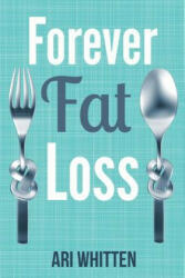 Forever Fat Loss: Escape the Low Calorie and Low Carb Diet Traps and Achieve Effortless and Permanent Fat Loss by Working with Your Biol - Ari Whitten (ISBN: 9781942761631)
