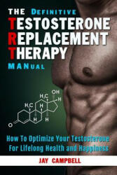The Definitive Testosterone Replacement Therapy MANual: How to Optimize Your Testosterone For Lifelong Health And Happiness - Jay Campbell (ISBN: 9781942761723)