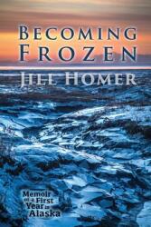 Becoming Frozen: Memoir of a First Year in Alaska (ISBN: 9780692496329)