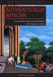 Authentically African: Arts and the Transnational Politics of Congolese Culture (ISBN: 9780821421918)