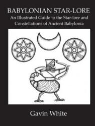 Babylonian Star-Lore. an Illustrated Guide to the Star-Lore and Constellations of Ancient Babylonia - Gavin White (ISBN: 9780955903748)