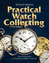 Practical Watch Collecting for the Beginner (ISBN: 9780982358450)