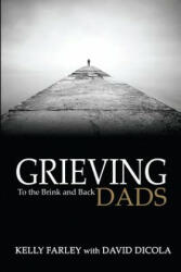Grieving Dads: To the Brink and Back - Kelly Farley, David Dicola (ISBN: 9780985205188)