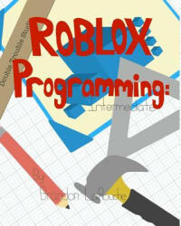 Intermediate ROBLOX Programming: Black and White - Brandon J Larouche (ISBN: 9780985451325)