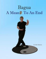 Bagua - A Means To An End - Mike Patterson (ISBN: 9780985855734)