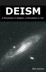 Deism: A Revolution in Religion, a Revolution in You - Bob Johnson (ISBN: 9780989635509)