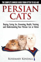 Persian Cats - The Complete Owners Guide from Kitten to Old Age. Buying, Caring For, Grooming, Health, Training and Understanding Your Persian Cat. - Rosemary Kendall (ISBN: 9780992784324)