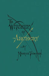 Witchery of Archery - Maurice Thompson (ISBN: 9780996799119)