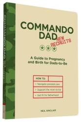 Commando Dad New Recruits: A Guide to Pregnancy and Birth for Dads-To-Be - Neil Sinclair (ISBN: 9781452145525)