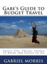 Gabe's Guide to Budget Travel: Travel Tips, Tricks, Things to Bring and Places to Go - Gabriel Morris (ISBN: 9781470155148)