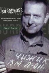 Surrender: Father Walter Ciszek: Jesuit Priest/Soviet Prisoner (ISBN: 9781477146668)