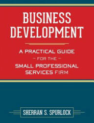 Business Development: A Practical Guide for the Small Professional Services Firm - MS Sherran S Spurlock (ISBN: 9781484014387)