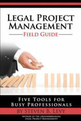Legal Project Management Field Guide: Five Tools for Busy Professionals - Steven B Levy (ISBN: 9781499191165)
