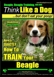 Beagle, Beagle Training AAA Akc: Think Like a Dog, But Don't Eat Your Poop! - Beagle Breed Expert Training -: Here's Exactly How to Train Your Beagle - MR Paul Allen Pearce (ISBN: 9781500342449)