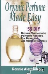 Organic Perfume Made Easy: 55 DIY Natural Homemade Perfume Recipes For Beautiful And Aromatic Fragrances - Ronnie Alexander (ISBN: 9781505376890)