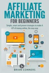 Affiliate Marketing for Beginners: Simple, smart and proven strategies to make A LOT of money online, the easy way - Brian Conners (ISBN: 9781505787788)