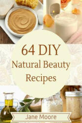 64 DIY natural beauty recipes: How to Make Amazing Homemade Skin Care Recipes, Essential Oils, Body Care Products and More - Jane Moore (ISBN: 9781507556733)