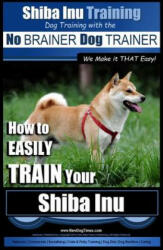 Shiba Inu Training - Dog Training with the No BRAINER Dog TRAINER We Make it That Easy! : How to EASILY TRAIN Your Shiba Inu - MR Paul Allen Pearce (ISBN: 9781517216665)