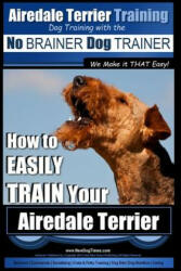 Airedale Terrier Training - Dog Training with the No Brainer Dog Trainer We Make It That Easy! : How to Easily Train Your Airedale Terrier - MR Paul Allen Pearce (ISBN: 9781517399634)