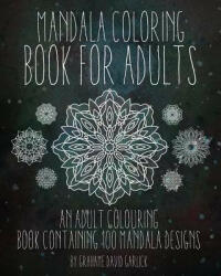 Mandala Coloring Book For Adults: An Adult Colouring Book Containing 100 Mandala Designs - Grahame Garlick (ISBN: 9781517431907)