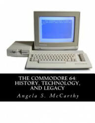 The Commodore 64: History, Technology, and Legacy - Angela S McCarthy (ISBN: 9781518811081)
