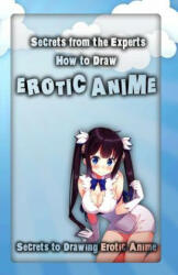 Secrets from the Experts: How to Draw Erotic Anime: Secrets to Drawing Erotic Anime (ISBN: 9781522708544)