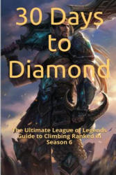 30 Days to Diamond: The Ultimate League of Legends Guide to Climbing Ranked in Season 6 - St Petr (ISBN: 9781530606979)