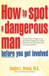 How to Spot a Dangerous Man Before You Get Involved: Describes 8 Types of Dangerous Men, Gives Defense Strategies and a Red Alert Checklist for Each, - Sandra L. Brown (ISBN: 9781630268176)