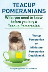 Teacup Pomeranians. Miniature Pomeranian or Teacup Pomeranian Dog Manual. What You Need to Know Before You Buy a Teacup Pomeranian. - George Hoppendale, Asia Moore (ISBN: 9781910410554)