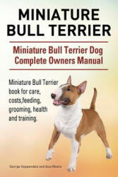 Miniature Bull Terrier. Miniature Bull Terrier Dog Complete Owners Manual. Miniature Bull Terrier book for care, costs, feeding, grooming, health and - George Hoppendale, Asia Moore (ISBN: 9781910941805)