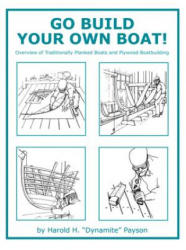 Go Build Your Own Boat! : Overview of Traditionally Planked Boats and Plywood Boatbuilding - Harold H. Payson (ISBN: 9781934982129)
