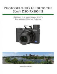 Photographer's Guide to the Sony Rx100 III - Alexander S White (ISBN: 9781937986513)