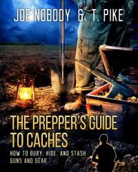 The Prepper's Guide to Caches: How to Bury Hide and Stash Guns and Gear (ISBN: 9781939473363)