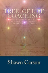 Tree of Life Coaching: Practical Secrets of the Kabbalah for Coaches and Hypnosis and NLP Practitioners - Shawn Carson (ISBN: 9781940254166)