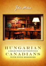 Hungarian canadians a selection of writings with fond memories (2017)