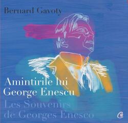 Amintirile lui George Enescu/ Les Souvenirs de Georges Enesco. Editia a II-a Editie bilingva, franceza si romana - Bernard Gavoty (ISBN: 9786065889781)