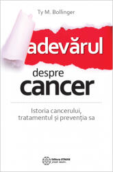 Adevarul despre cancer. Istoria cancerului, tratamentul si preventia sa. Ty M Bollinger (ISBN: 9786068758428)