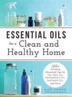 Essential Oils for a Clean and Healthy Home: 200+ Amazing Household Uses for Tea Tree Oil Peppermint Oil Lavender Oil and More (ISBN: 9781440593727)