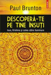 Descopera-te pe tine insuti. Isus, Krishna si calea catre iluminare - Paul Brunton (ISBN: 9789734660216)
