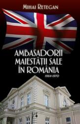 Ambasadorii maiestatii sale in Romania 1964-1970 - Mihai Retegan (ISBN: 9786068905389)