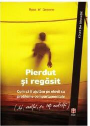 Pierdut si regasit. Cum sa ii ajutam pe elevii cu probleme comportamentale (si, astfel, pe toti ceilalti) - Ross W. Greene (ISBN: 9786069770122)