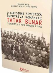O agresiune sovietica impotriva Romaniei. TATAR BUNAR, in documente si in presa romaneasca a vremii - Dinu Moraru, Gheorghe Neacsu, Nicolae Raus (ISBN: 9786065373921)