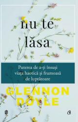 Nu te lasa. Puterea de a-ti insusi viata haotica si frumoasa de luptatoare - Glennon Doyle (ISBN: 9786064400178)