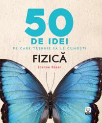 50 de idei pe care trebuie sa le cunosti. Fizica - Joanne Baker (ISBN: 9786063323058)