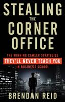 Stealing the Corner Office: The Winning Career Strategies They'll Never Teach You in Business School (ISBN: 9781601633200)