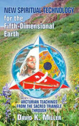 New Spiritual Technology for the Fifth-Dimensional Earth: Arcturian Teachings from the Sacred Triangle - David K. Miller (ISBN: 9781891824791)
