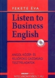 Fekete Éva: Listen to Business English + Audio CD - Angol közép- és felsőfokú gazdasági tesztfeladatok (2011)