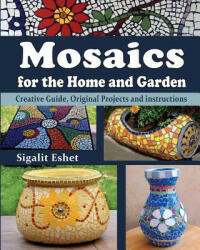 Mosaics for the Home and Garden: Creative Guide Original Projects and instructions (ISBN: 9789659263325)